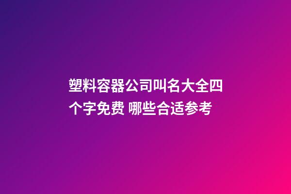 塑料容器公司叫名大全四个字免费 哪些合适参考